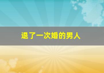 退了一次婚的男人