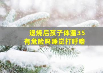 退烧后孩子体温35有危险吗睡觉打呼噜