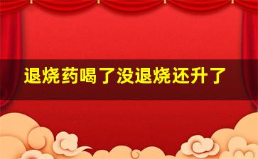 退烧药喝了没退烧还升了