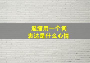 退缩用一个词表达是什么心情