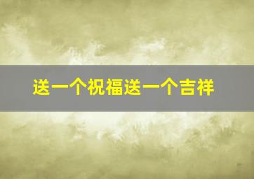 送一个祝福送一个吉祥