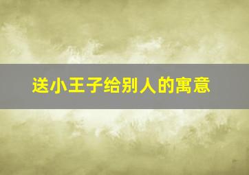 送小王子给别人的寓意