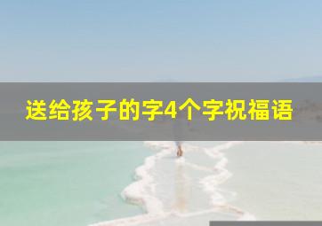 送给孩子的字4个字祝福语