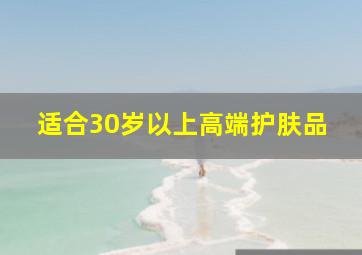 适合30岁以上高端护肤品