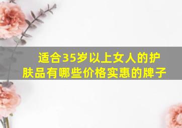 适合35岁以上女人的护肤品有哪些价格实惠的牌子