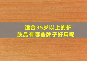 适合35岁以上的护肤品有哪些牌子好用呢