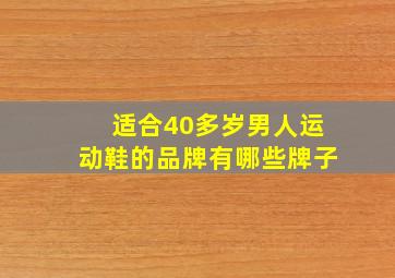 适合40多岁男人运动鞋的品牌有哪些牌子