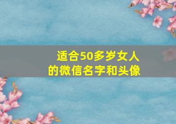 适合50多岁女人的微信名字和头像