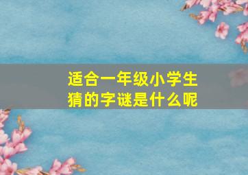 适合一年级小学生猜的字谜是什么呢