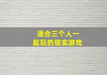 适合三个人一起玩的现实游戏