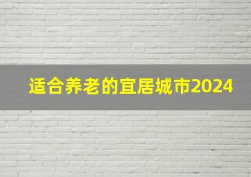 适合养老的宜居城市2024