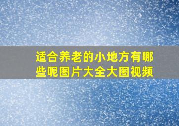 适合养老的小地方有哪些呢图片大全大图视频