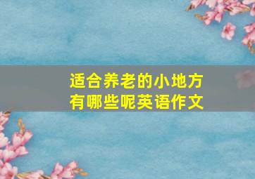 适合养老的小地方有哪些呢英语作文