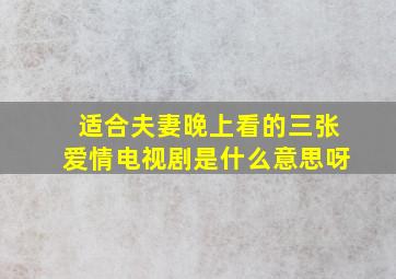 适合夫妻晚上看的三张爱情电视剧是什么意思呀