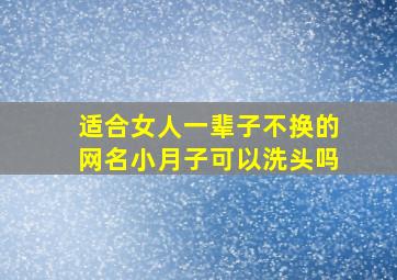 适合女人一辈子不换的网名小月子可以洗头吗