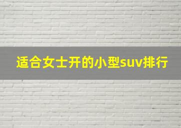 适合女士开的小型suv排行