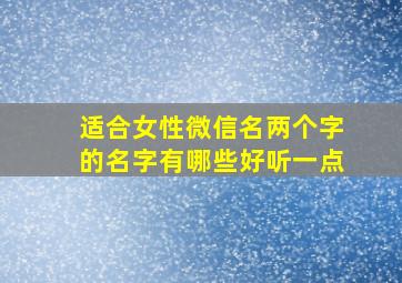 适合女性微信名两个字的名字有哪些好听一点