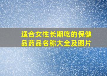 适合女性长期吃的保健品药品名称大全及图片