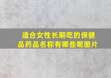 适合女性长期吃的保健品药品名称有哪些呢图片