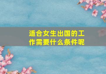 适合女生出国的工作需要什么条件呢