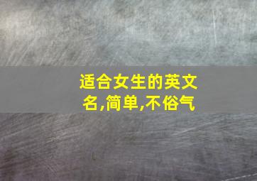 适合女生的英文名,简单,不俗气