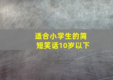 适合小学生的简短笑话10岁以下