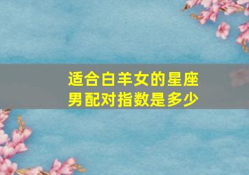 适合白羊女的星座男配对指数是多少