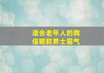 适合老年人的微信昵称男士霸气