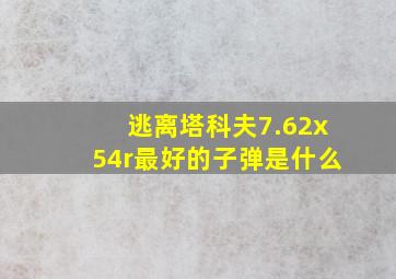 逃离塔科夫7.62x54r最好的子弹是什么