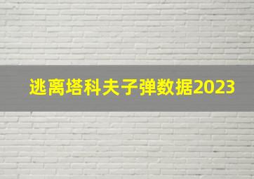 逃离塔科夫子弹数据2023