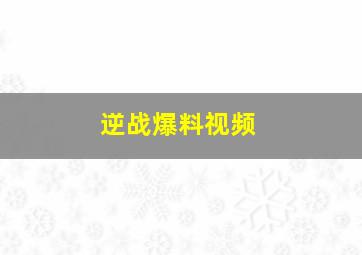 逆战爆料视频