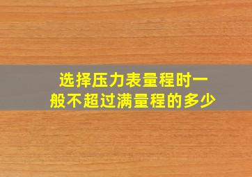 选择压力表量程时一般不超过满量程的多少