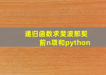 递归函数求斐波那契前n项和python