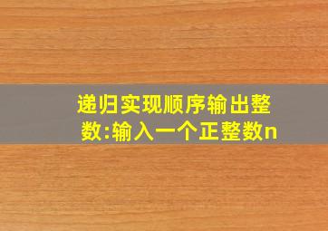 递归实现顺序输出整数:输入一个正整数n