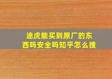 途虎能买到原厂的东西吗安全吗知乎怎么搜