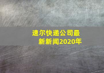 速尔快递公司最新新闻2020年