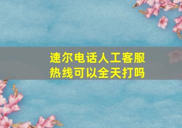 速尔电话人工客服热线可以全天打吗