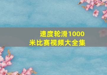 速度轮滑1000米比赛视频大全集