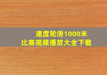 速度轮滑1000米比赛视频播放大全下载