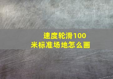 速度轮滑100米标准场地怎么画