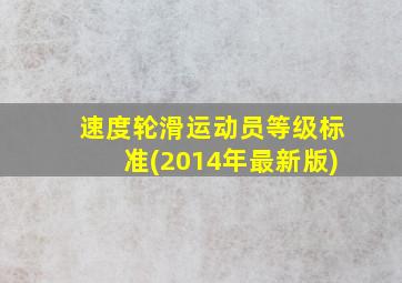 速度轮滑运动员等级标准(2014年最新版)