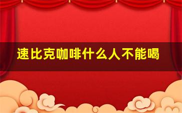 速比克咖啡什么人不能喝