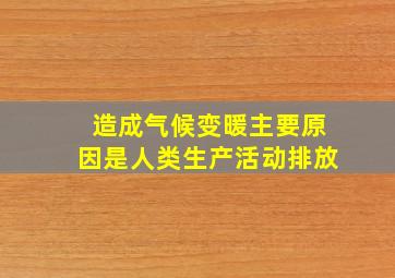 造成气候变暖主要原因是人类生产活动排放