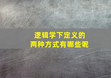 逻辑学下定义的两种方式有哪些呢