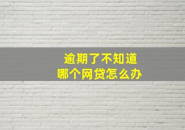 逾期了不知道哪个网贷怎么办