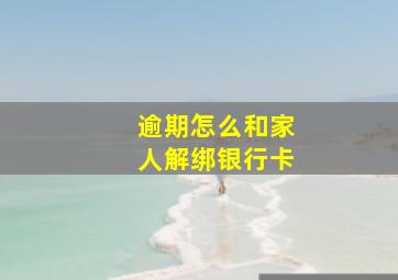 逾期怎么和家人解绑银行卡