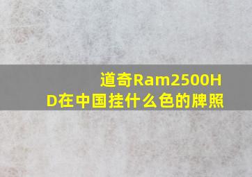 道奇Ram2500HD在中国挂什么色的牌照