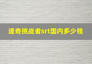 道奇挑战者srt国内多少钱