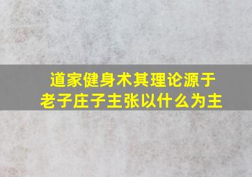 道家健身术其理论源于老子庄子主张以什么为主