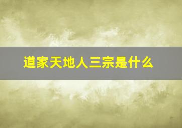 道家天地人三宗是什么